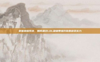 掌握荣耀系统，如何通过LOL勋章带提升你的游戏实力