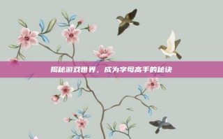 揭秘游戏世界，成为字母高手的秘诀