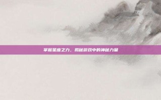 掌握星座之力，揭秘游戏中的神秘力量