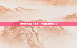 地精撕裂者出装指南，打造最强辅助角色