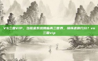 VS三国VIP，当氪金系统降临真三世界，情怀还剩几分？vs三国vip