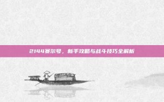 2144赛尔号，新手攻略与战斗技巧全解析