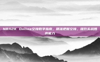 NBA2K Online空接教学指南，精准把握空接，提升实战博弈能力