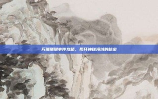 万瑞珊瑚事件攻略，揭开神秘海域的秘密