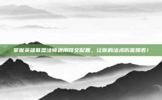 掌握英雄联盟法师通用符文配置，让你的法术伤害爆表！