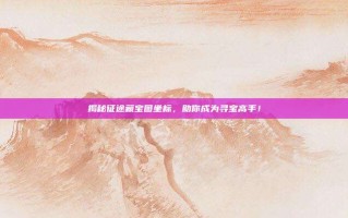 揭秘征途藏宝图坐标，助你成为寻宝高手！
