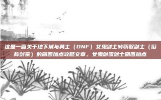 这是一篇关于地下城与勇士（DNF）女鬼剑士转职驭剑士（俗称剑宗）的刷图加点攻略文章。女鬼剑驭剑士刷图加点