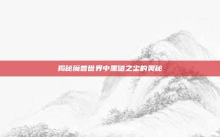 揭秘魔兽世界中黑暗之尘的奥秘