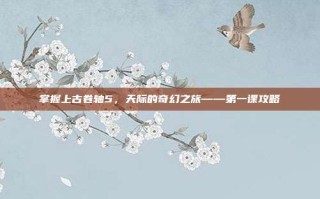 掌握上古卷轴5，天际的奇幻之旅——第一课攻略