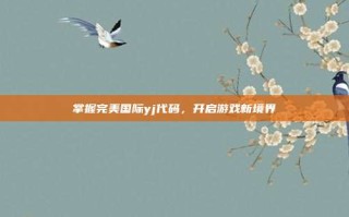 掌握完美国际yj代码，开启游戏新境界