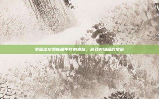 掌握虚空毒蛇腿甲片的奥秘，游戏内隐藏的宝藏