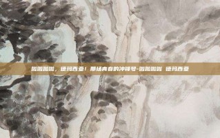 啦啦啦啦，德玛西亚！那场青春的冲锋号-啦啦啦啦 德玛西亚