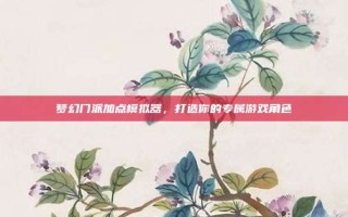 梦幻门派加点模拟器，打造你的专属游戏角色