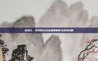 龙状元，游戏核心玩法深度解析与战术攻略