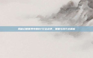 揭秘幻想世界中的RF行会战争，策略与技巧全解析