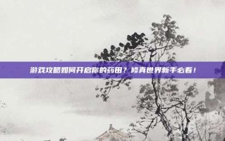 游戏攻略如何开启你的药田？修真世界新手必看！