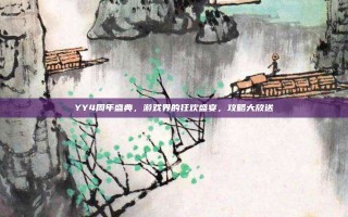 YY4周年盛典，游戏界的狂欢盛宴，攻略大放送