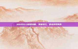 NBA2K13秒退攻略，掌握技巧，避免游戏失败