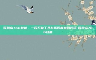 冒险岛766技能，一段万能工具与怀旧青春的代码-冒险岛766技能