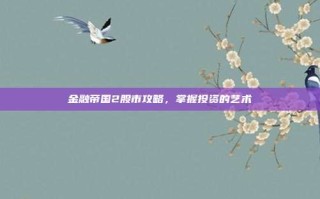 金融帝国2股市攻略，掌握投资的艺术