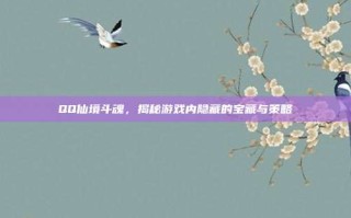 QQ仙境斗魂，揭秘游戏内隐藏的宝藏与策略