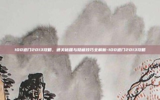 100道门2013攻略，通关秘籍与隐藏技巧全解析-100道门2013攻略