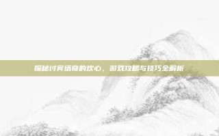 探秘讨宾塔奇的欢心，游戏攻略与技巧全解析