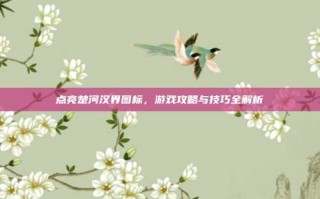 点亮楚河汉界图标，游戏攻略与技巧全解析