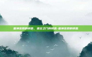 雷神宫殿的钥匙，遗忘之门的钥匙-雷神宫殿的钥匙