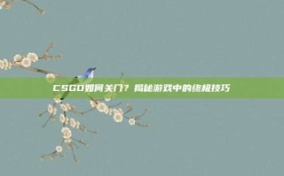 CSGO如何关门？揭秘游戏中的终极技巧