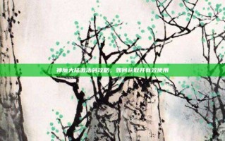 神魔大陆激活码攻略，如何获取并有效使用