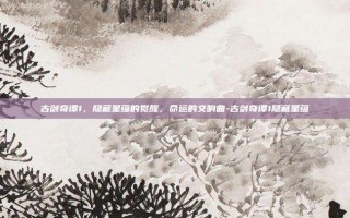 古剑奇谭1，隐藏星蕴的觉醒，命运的交响曲-古剑奇谭1隐藏星蕴