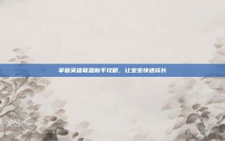 掌握英雄联盟新手攻略，让宝宝快速成长