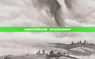 水果妹4口碑摆法攻略，提升游戏体验的秘诀
