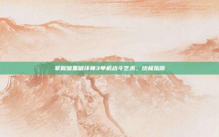 掌握暗黑破坏神3单机战斗艺术，终极指南