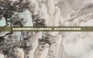 炼金术师如何借助游戏元素赚取收益，从玩法到变现的实用指南
