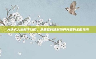 大侠式人生新手攻略，从基础构建到境界突破的全面指南