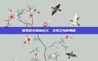 探索尼尔机械纪元，无翼之鸟的奥秘