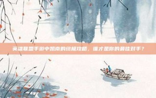 英雄联盟手游中凯南的终极攻略，谁才是你的最佳对手？