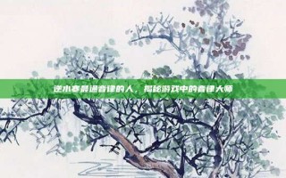 逆水寒最通音律的人，揭秘游戏中的音律大师