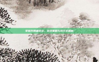 掌握升腾者议会，游戏策略与技巧全解析