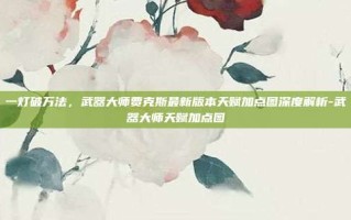 一灯破万法，武器大师贾克斯最新版本天赋加点图深度解析-武器大师天赋加点图