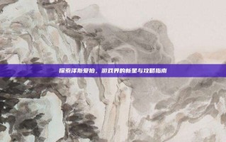 探索泽斯爱拍，游戏界的新星与攻略指南