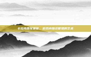 卡拉克西军需官，游戏内物资管理的艺术