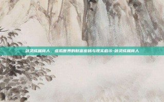 剑灵成就商人，虚拟世界的财富密码与现实启示-剑灵成就商人