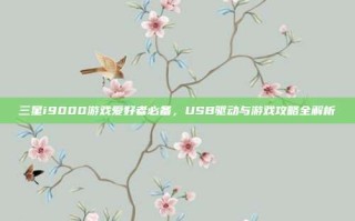 三星i9000游戏爱好者必备，USB驱动与游戏攻略全解析