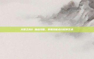 火炬之光2 加点攻略，掌握技能点分配的艺术
