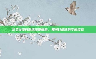 龙之谷纹身系统深度解析，如何打造你的专属纹章