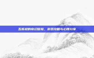 五折叔的奇幻冒险，游戏攻略与心得分享