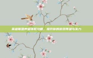 英雄联盟声望领取攻略，提升你的游戏等级与实力